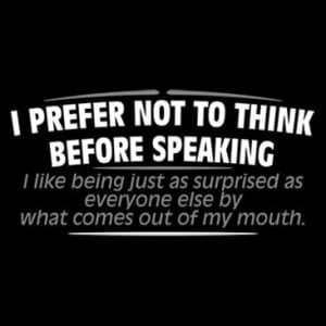 A t-shirt with the words " i prefer not to think before speaking ".